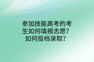 參加技能高考的考生如何填報(bào)志愿？如何投檔錄??？