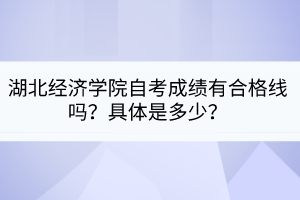 湖北經濟學院自考成績有合格線嗎？具體是多少？