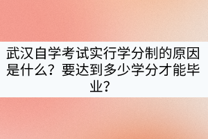 武漢自學(xué)考試實(shí)行學(xué)分制的原因是什么？要達(dá)到多少學(xué)分才能畢業(yè)？