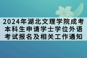 2024年湖北文理學(xué)院成考本科生申請學(xué)士學(xué)位外語考試報名及相關(guān)工作通知