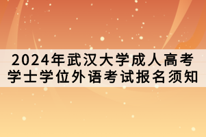 2024年武漢大學(xué)成人高考學(xué)士學(xué)位外語考試報名須知