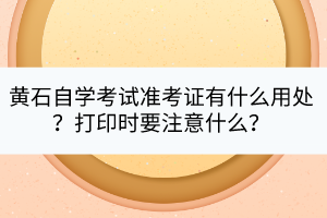 黃石自學考試準考證有什么用處？打印時要注意什么？