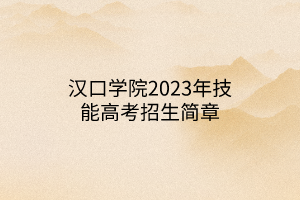 漢口學(xué)院2023年技能高考招生簡(jiǎn)章