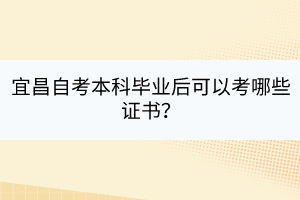 宜昌自考本科畢業(yè)后可以考哪些證書？