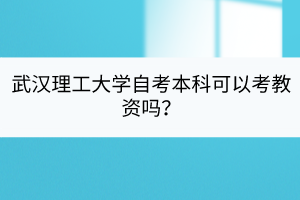 武漢理工大學(xué)自考本科可以考教資嗎？