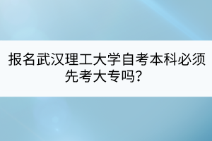 報名武漢理工大學自考本科必須先考大專嗎？