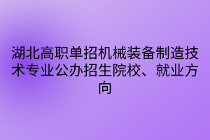 湖北高職單招機(jī)械裝備制造技術(shù)專業(yè)