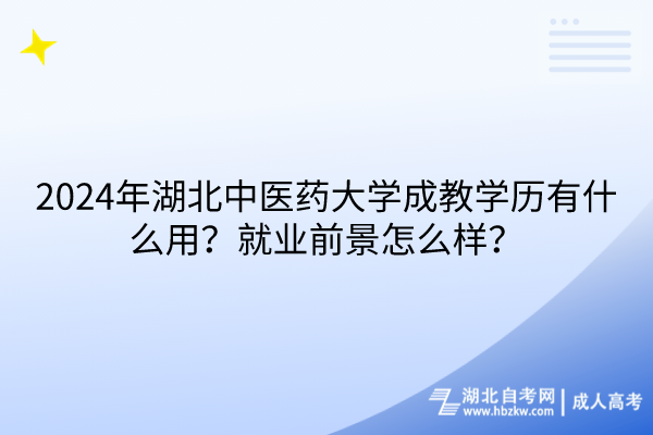 2024年湖北中醫(yī)藥大學(xué)成教學(xué)歷有什么用？就業(yè)前景怎么樣？