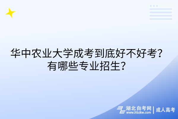 華中農(nóng)業(yè)大學(xué)成考到底好不好考？有哪些專業(yè)招生？