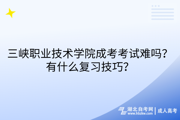 三峽職業(yè)技術(shù)學(xué)院成考考試難嗎？有什么復(fù)習(xí)技巧？