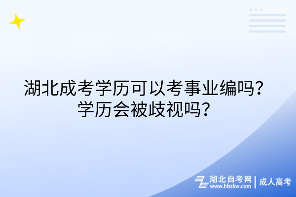 湖北成考學(xué)歷可以考事業(yè)編嗎？學(xué)歷會被歧視嗎？