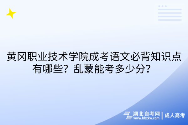 黃岡職業(yè)技術學院成考語文必背知識點有哪些？亂蒙能考多少分？