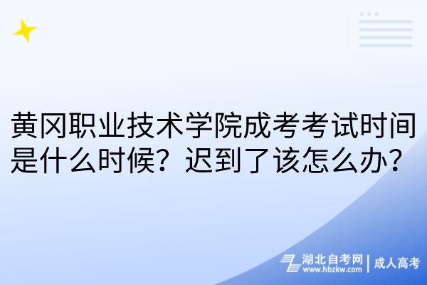 黃岡職業(yè)技術(shù)學(xué)院成考考試時間是什么時候？遲到了該怎么辦？