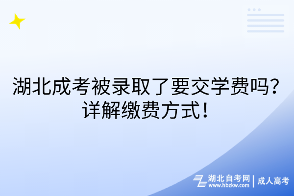 湖北成考被錄取了要交學費嗎？詳解繳費方式！