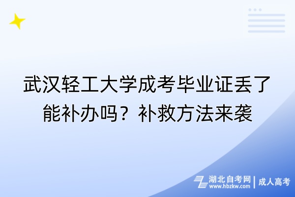 武漢輕工大學(xué)成考畢業(yè)證丟了能補(bǔ)辦嗎？補(bǔ)救方法來襲