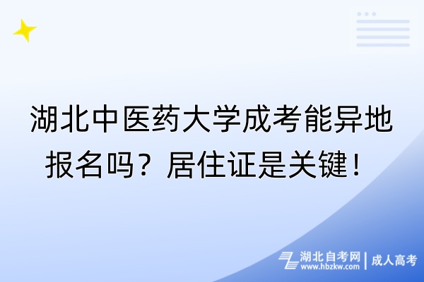 湖北中醫(yī)藥大學(xué)成考能異地報名嗎？居住證是關(guān)鍵！