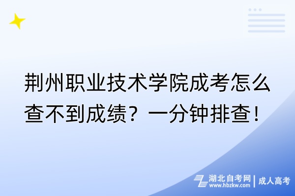 荊州職業(yè)技術(shù)學(xué)院成考怎么查不到成績？一分鐘排查！