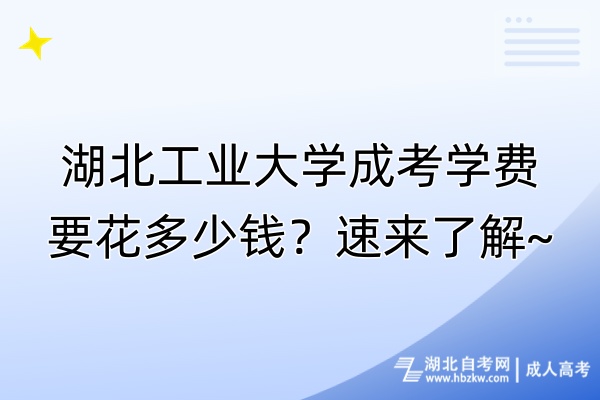 湖北工業(yè)大學(xué)成考學(xué)費(fèi)要花多少錢？速來了解~