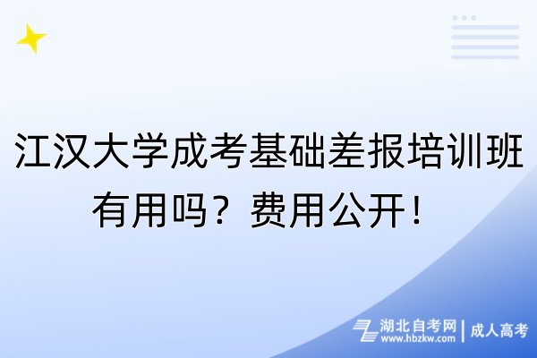 江漢大學(xué)成考基礎(chǔ)差報(bào)培訓(xùn)班有用嗎？費(fèi)用公開！