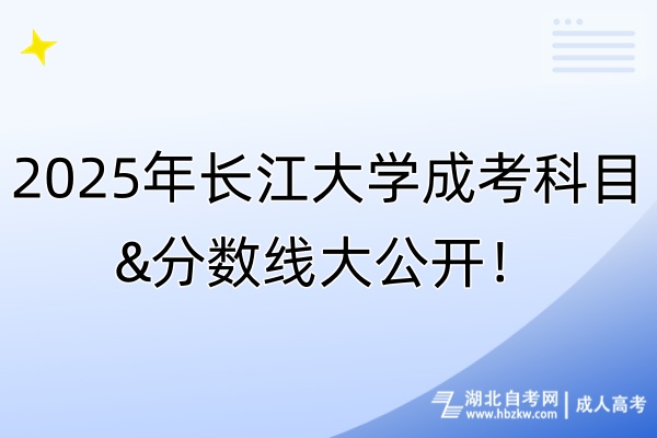 2025年長(zhǎng)江大學(xué)成考科目&分?jǐn)?shù)線大公開！