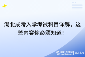 湖北成考入學(xué)考試科目詳解，這些內(nèi)容你必須知道！