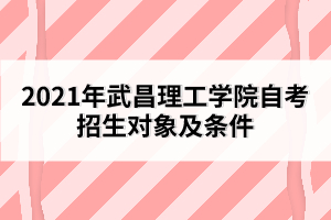 2021年武昌理工學(xué)院自考招生對象及條件