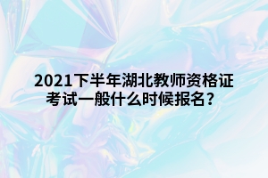 2021下半年湖北教師資格證考試一般什么時(shí)候報(bào)名？