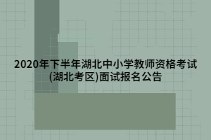 2020年下半年湖北中小學(xué)教師資格考試(湖北考區(qū))面試報(bào)名公告