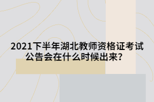 2021下半年湖北教師資格證考試公告會(huì)在什么時(shí)候出來(lái)？?