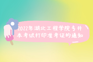 2022年湖北工程學(xué)院專升本考試打印準考證的通知