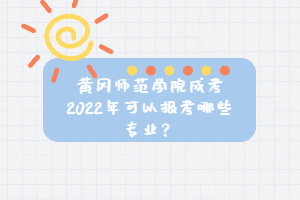 黃岡師范學院成考2022年可以報考哪些專業(yè)？