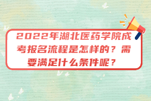 2022年湖北醫(yī)藥學(xué)院成考報名流程是怎樣的？需要滿足什么條件呢？