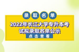 2022年長江大學專升本考試擬錄取名單公示