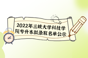 2022年三峽大學(xué)科技學(xué)院專升本擬錄取名單公示