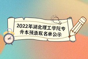 2022年湖北理工學院專升本預錄取名單公示