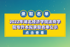 2022年湖北經(jīng)濟(jì)學(xué)院法商學(xué)院專升本擬錄取名單公示