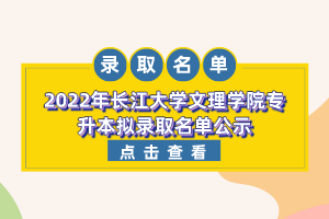 2022年長江大學(xué)文理學(xué)院專升本擬錄取名單公示