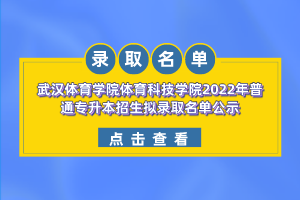 武漢體育學院體育科技學院2022年普通專升本招生擬錄取名單公示