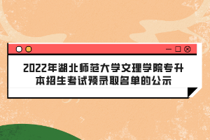 2022年湖北師范大學(xué)文理學(xué)院專升本招生考試預(yù)錄取名單的公示