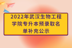 2022年武漢生物工程學(xué)院專升本預(yù)錄取名單補充公示