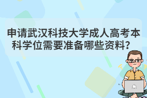 申請(qǐng)武漢科技大學(xué)成人高考本科學(xué)位需要準(zhǔn)備哪些資料？