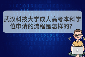 武漢科技大學(xué)成人高考本科學(xué)位申請的流程是怎樣的？