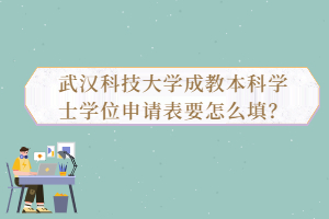 武漢科技大學成教本科學士學位申請表要怎么填？