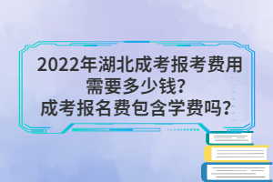 2022年湖北成考報(bào)考費(fèi)用需要多少錢？成考報(bào)名費(fèi)包含學(xué)費(fèi)嗎？