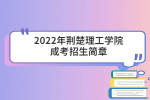 2022年荊楚理工學(xué)院成考招生簡章