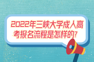 2022年三峽大學(xué)成人高考報名流程是怎樣的？