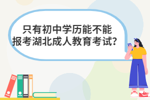 只有初中學(xué)歷能不能報考湖北成人教育考試？