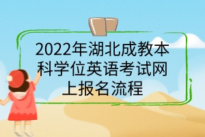 2022年湖北成教本科學位英語考試網(wǎng)上報名流程