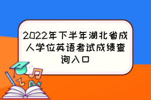 2022年下半年湖北省成人學位英語考試成績查詢入口