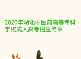 2020年湖北中醫(yī)藥高等?？茖W(xué)校成人高考招生簡章